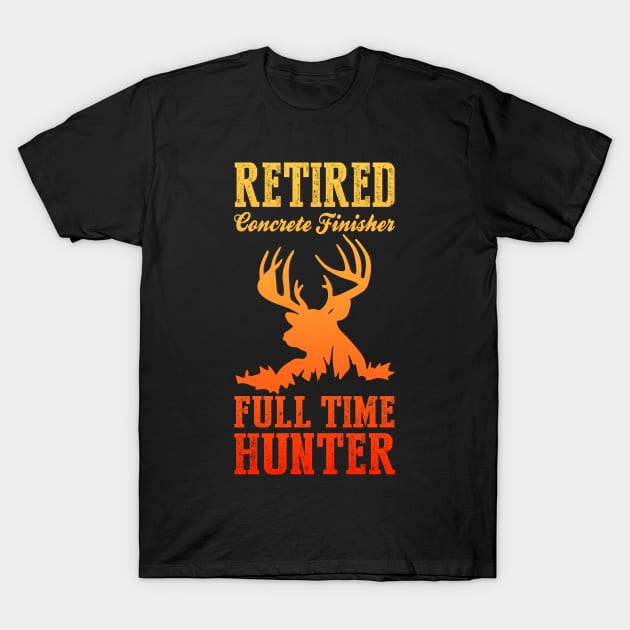 Retired Concrete Finisher Full Time Hunter T-Shirt by soondoock